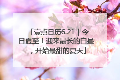壹点日历6.21｜今日夏至！迎来最长的白昼，开始最甜的夏天