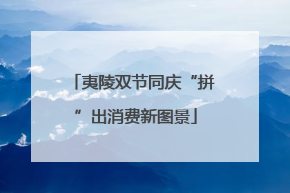 夷陵双节同庆“拼”出消费新图景
