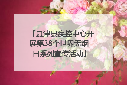 夏津县疾控中心开展第38个世界无烟日系列宣传活动
