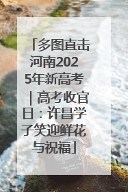 多图直击河南2025年新高考｜高考收官日：许昌学子笑迎鲜花与祝福