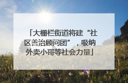 大栅栏街道将建“社区善治顾问团”，吸纳外卖小哥等社会力量