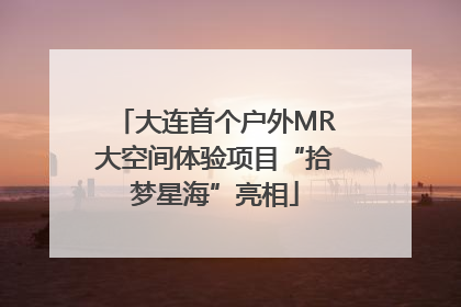 大连首个户外MR大空间体验项目“拾梦星海”亮相