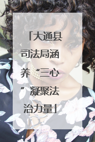 大通县司法局涵养“三心”凝聚法治力量