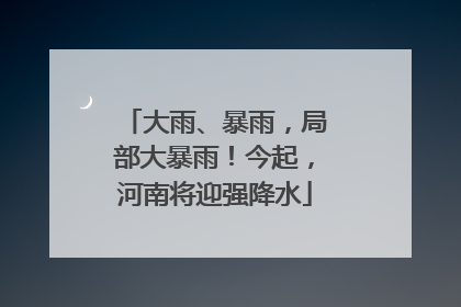 大雨、暴雨，局部大暴雨！今起，河南将迎强降水