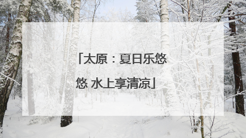 太原：夏日乐悠悠 水上享清凉