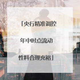 央行精准调控 年中时点流动性料合理充裕