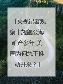 央视记者观察丨觊觎公海矿产多年 美国为何急于推动开采？