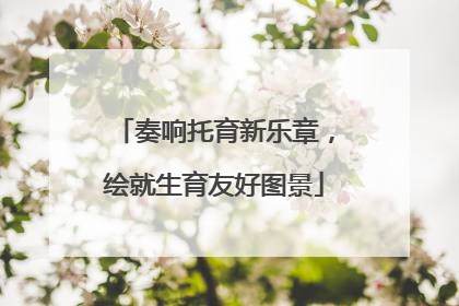 奏响托育新乐章，绘就生育友好图景