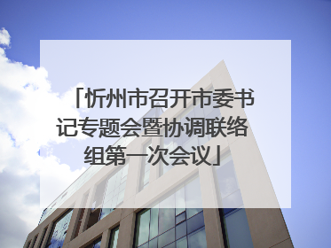 忻州市召开市委书记专题会暨协调联络组第一次会议