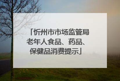 忻州市市场监管局老年人食品、药品、保健品消费提示