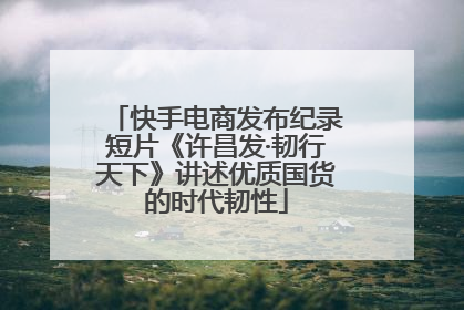 快手电商发布纪录短片《许昌发·韧行天下》讲述优质国货的时代韧性