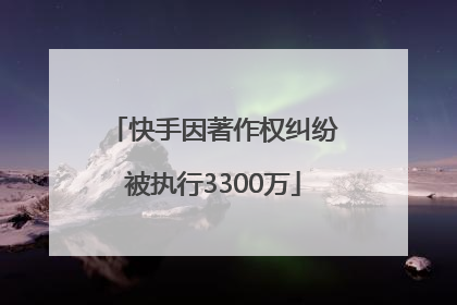 快手因著作权纠纷被执行3300万