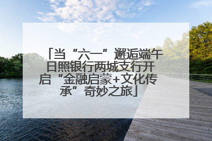 当“六一”邂逅端午 日照银行两城支行开启“金融启蒙+文化传承”奇妙之旅