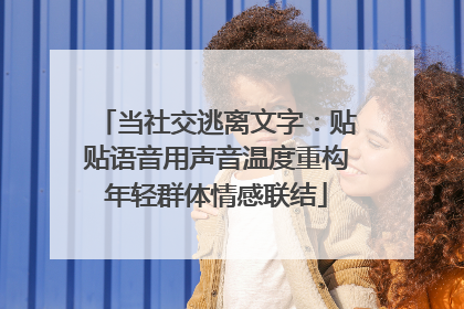 当社交逃离文字：贴贴语音用声音温度重构年轻群体情感联结