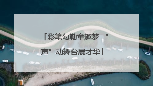 彩笔勾勒童趣梦 “声”动舞台展才华