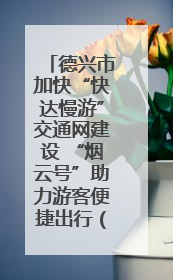 德兴市加快“快达慢游”交通网建设 “烟云号”助力游客便捷出行（图）