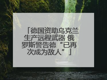 德国资助乌克兰生产远程武器 俄罗斯警告德“已再次成为敌人”