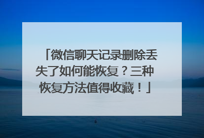 微信聊天记录删除丢失了如何能恢复？三种恢复方法值得收藏！