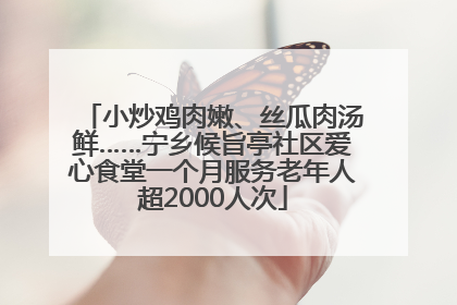 小炒鸡肉嫩、丝瓜肉汤鲜……宁乡候旨亭社区爱心食堂一个月服务老年人超2000人次