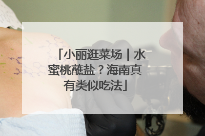 小丽逛菜场｜水蜜桃蘸盐？海南真有类似吃法