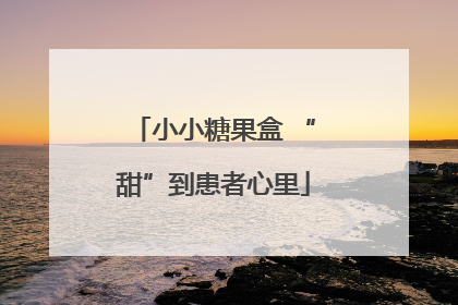 小小糖果盒 “甜”到患者心里