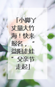小脚丫丈量大竹海！快来报名，“益阳走娃”父亲节走起