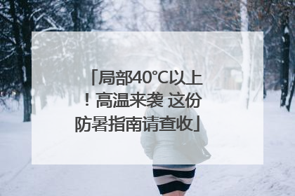 局部40℃以上！高温来袭 这份防暑指南请查收