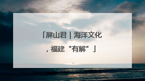 屏山君｜海洋文化，福建“有解”
