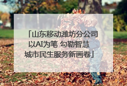 山东移动潍坊分公司以AI为笔 勾勒智慧城市民生服务新画卷