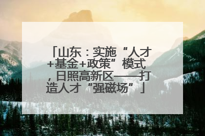 山东：实施“人才+基金+政策”模式，日照高新区——打造人才“强磁场”