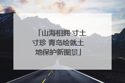 山海相拥·寸土寸珍 青岛绘就土地保护新图景