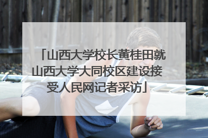 山西大学校长黄桂田就山西大学大同校区建设接受人民网记者采访