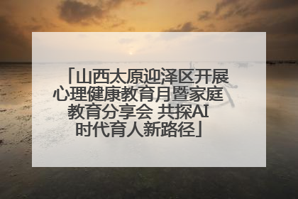 山西太原迎泽区开展心理健康教育月暨家庭教育分享会 共探AI时代育人新路径