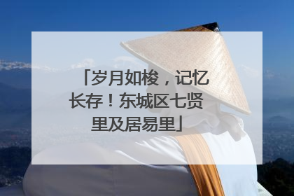 岁月如梭，记忆长存！东城区七贤里及居易里
