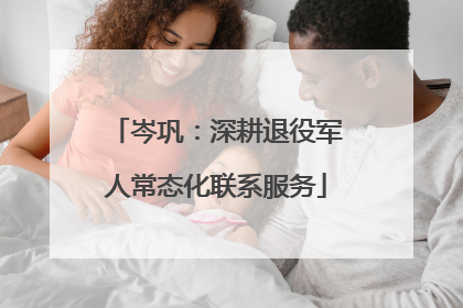 岑巩：深耕退役军人常态化联系服务
