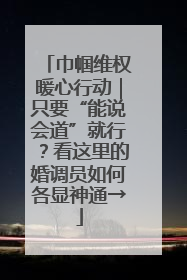 巾帼维权暖心行动｜只要“能说会道”就行？看这里的婚调员如何各显神通→