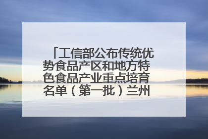 工信部公布传统优势食品产区和地方特色食品产业重点培育名单（第一批）兰州牛肉拉面位列其中