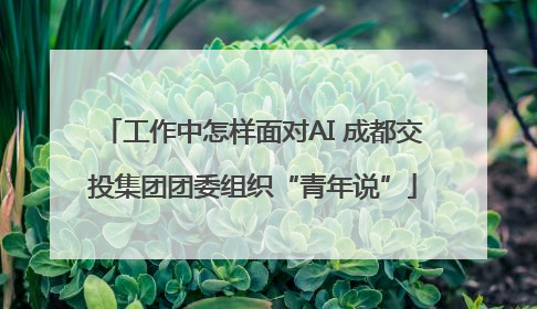 工作中怎样面对AI 成都交投集团团委组织“青年说”