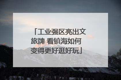 工业强区亮出文旅牌 看镇海如何变得更好逛好玩
