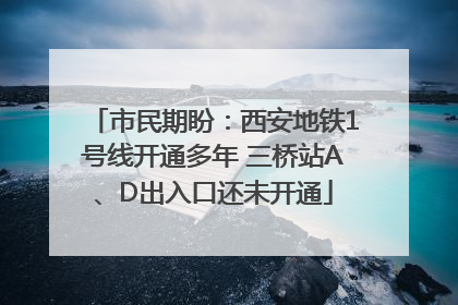 市民期盼：西安地铁1号线开通多年 三桥站A、D出入口还未开通