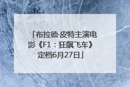 布拉德·皮特主演电影《F1：狂飙飞车》定档6月27日