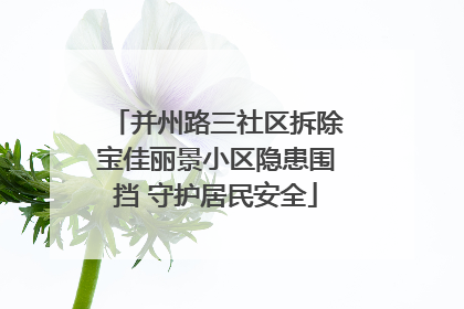 并州路三社区拆除宝佳丽景小区隐患围挡 守护居民安全