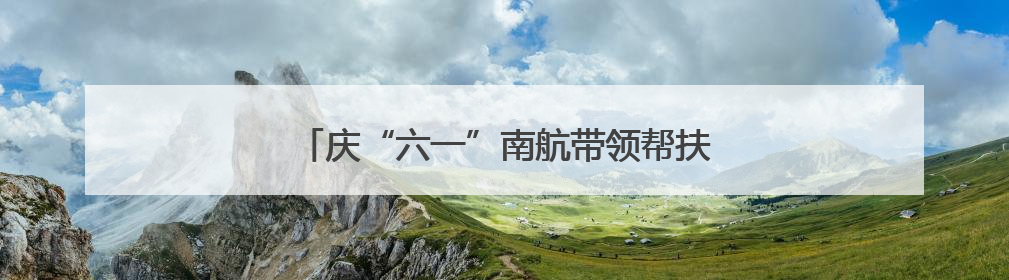 庆“六一”南航带领帮扶村小朋友走进武汉汉剧院