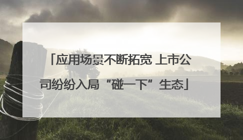 应用场景不断拓宽 上市公司纷纷入局“碰一下”生态