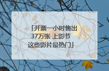 开票一小时售出37万张 上影节这些影片最热门