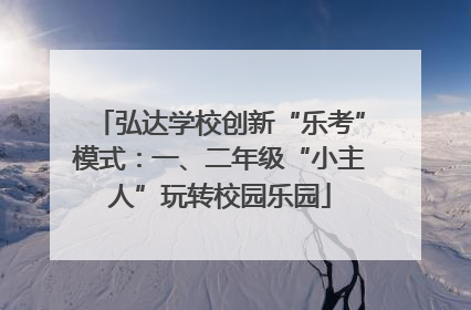 弘达学校创新“乐考”模式：一、二年级“小主人”玩转校园乐园