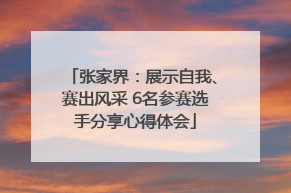 张家界：展示自我、赛出风采 6名参赛选手分享心得体会
