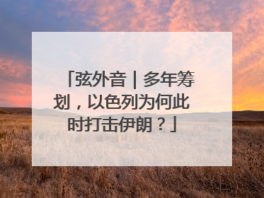 弦外音｜多年筹划，以色列为何此时打击伊朗？