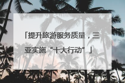 提升旅游服务质量，三亚实施“十大行动”