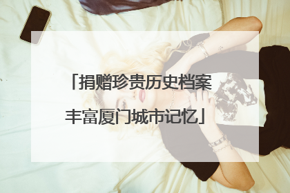 捐赠珍贵历史档案 丰富厦门城市记忆